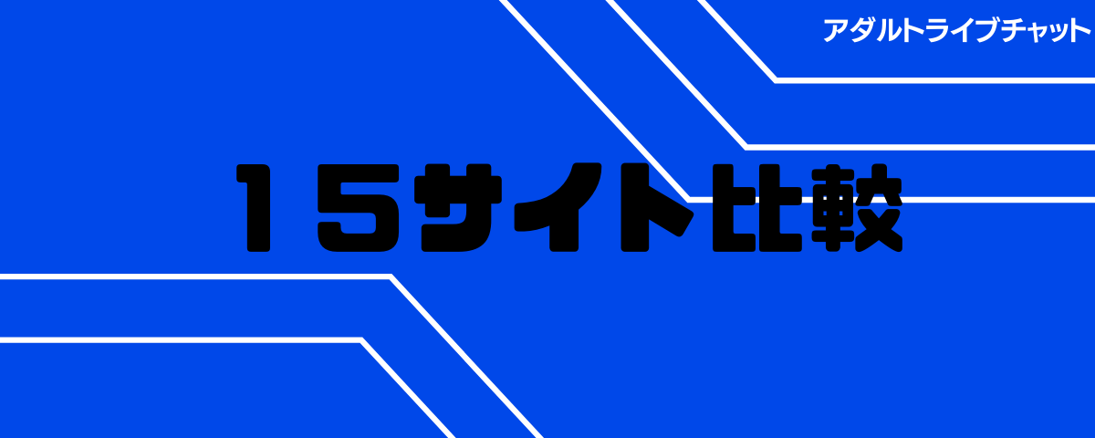 アダルトライブチャット15サイトの比較表