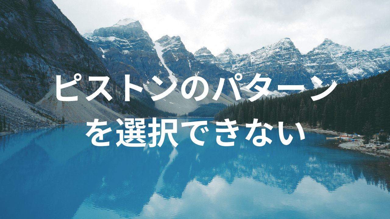 ピストンのパターンを選択できない