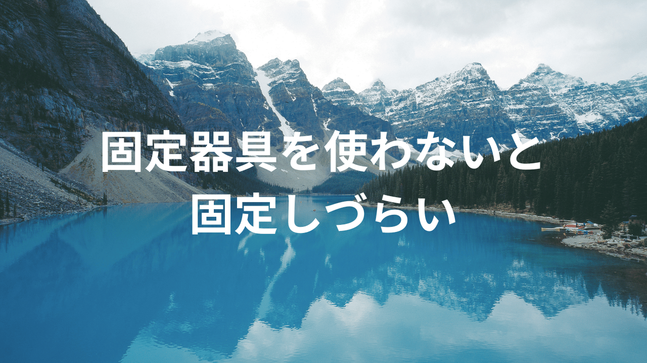 固定器具を使わないと固定しづらい