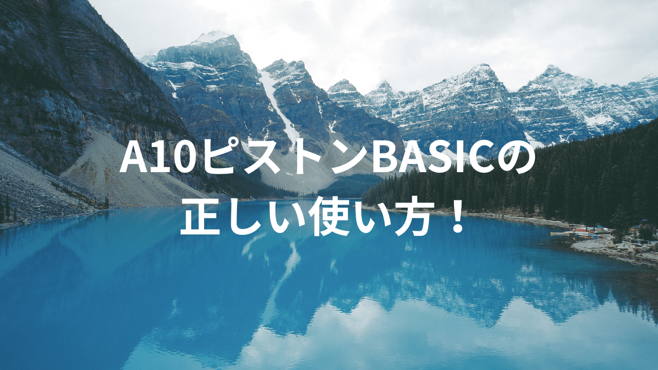 A10ピストンBASICの正しい使い方！
