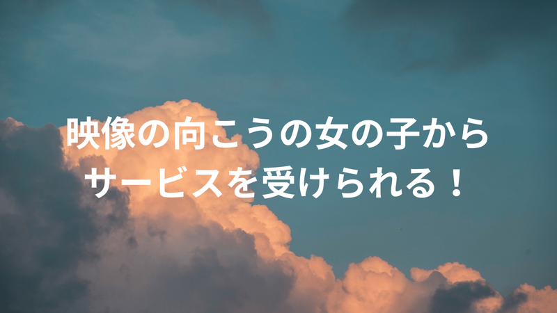映像の向こうの女の子からサービスを受けられる！