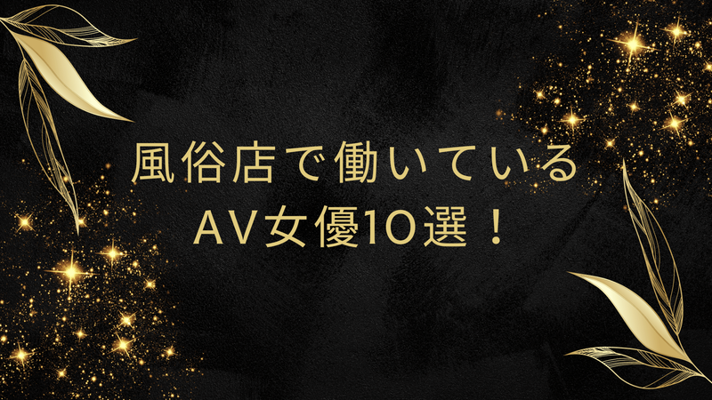 風俗店で働いているAV女優10選！
