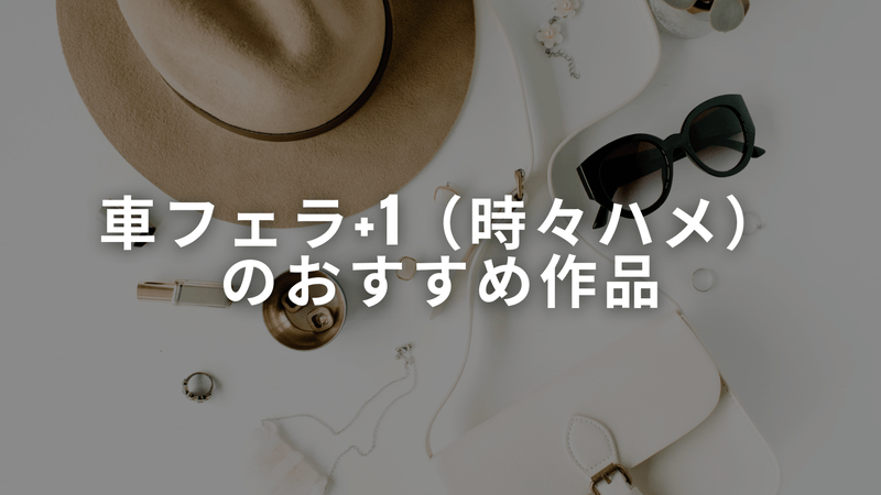 車フェラ+1（時々ハメ）のおすすめ作品