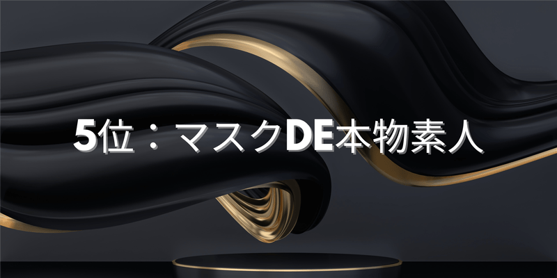 5位：マスクde本物素人