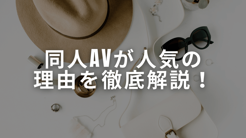 同人AVが人気の理由を徹底解説！