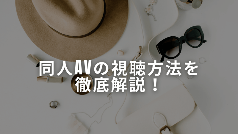 同人AVの視聴方法を徹底解説！