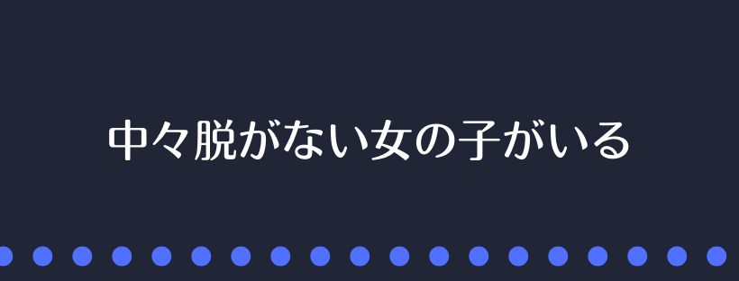 中々脱がない女の子がいる