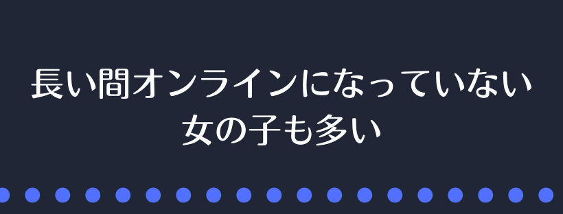 長い間オンラインになっていない女の子も多い