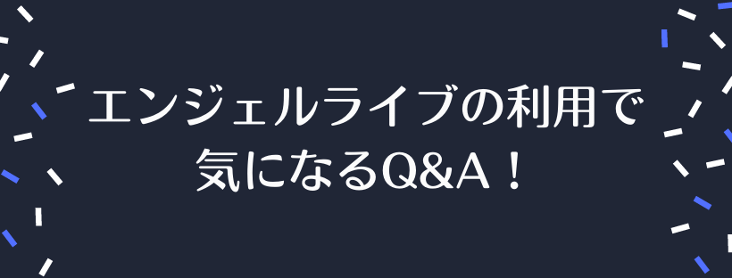 エンジェルライブの利用で気になるQ&A！