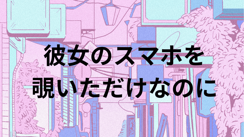 彼女のスマホを覗いただけなのに
