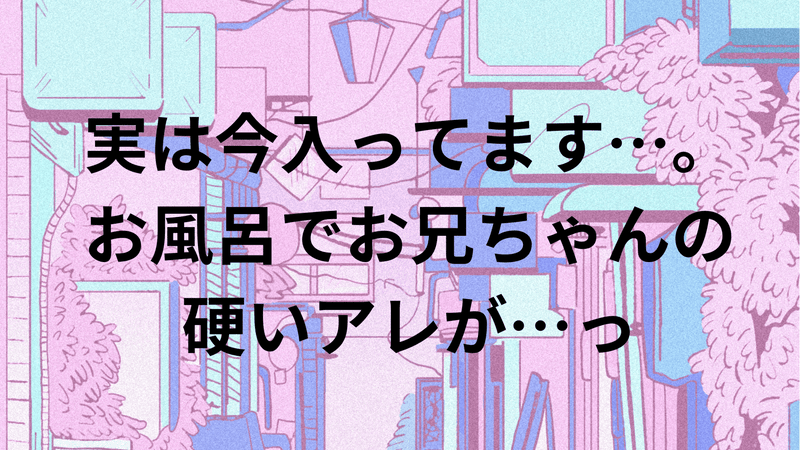 実は今入ってます…。お風呂でお兄ちゃんの硬いアレが…っ