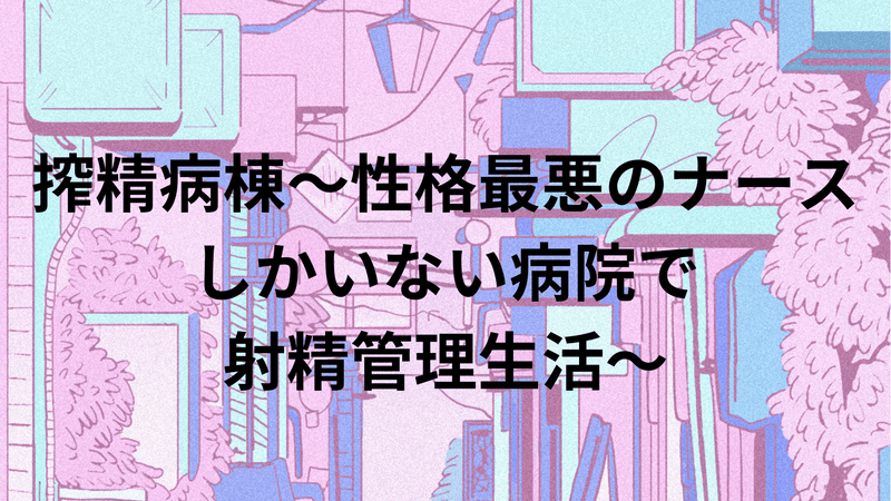 搾精病棟～性格最悪のナースしかいない病院で射精管理生活～