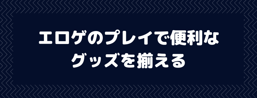 エロゲのプレイで便利なグッズを揃える