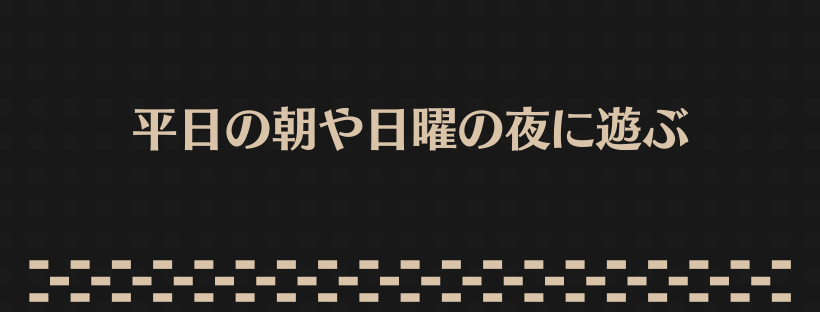 平日の朝や日曜の夜に遊ぶ