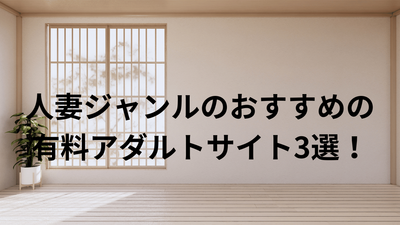 人妻ジャンルのおすすめの有料アダルトサイト3選！
