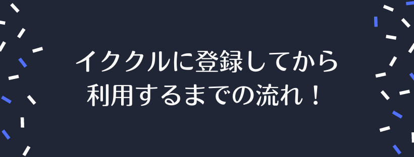 登録してから利用するまでの流れ！