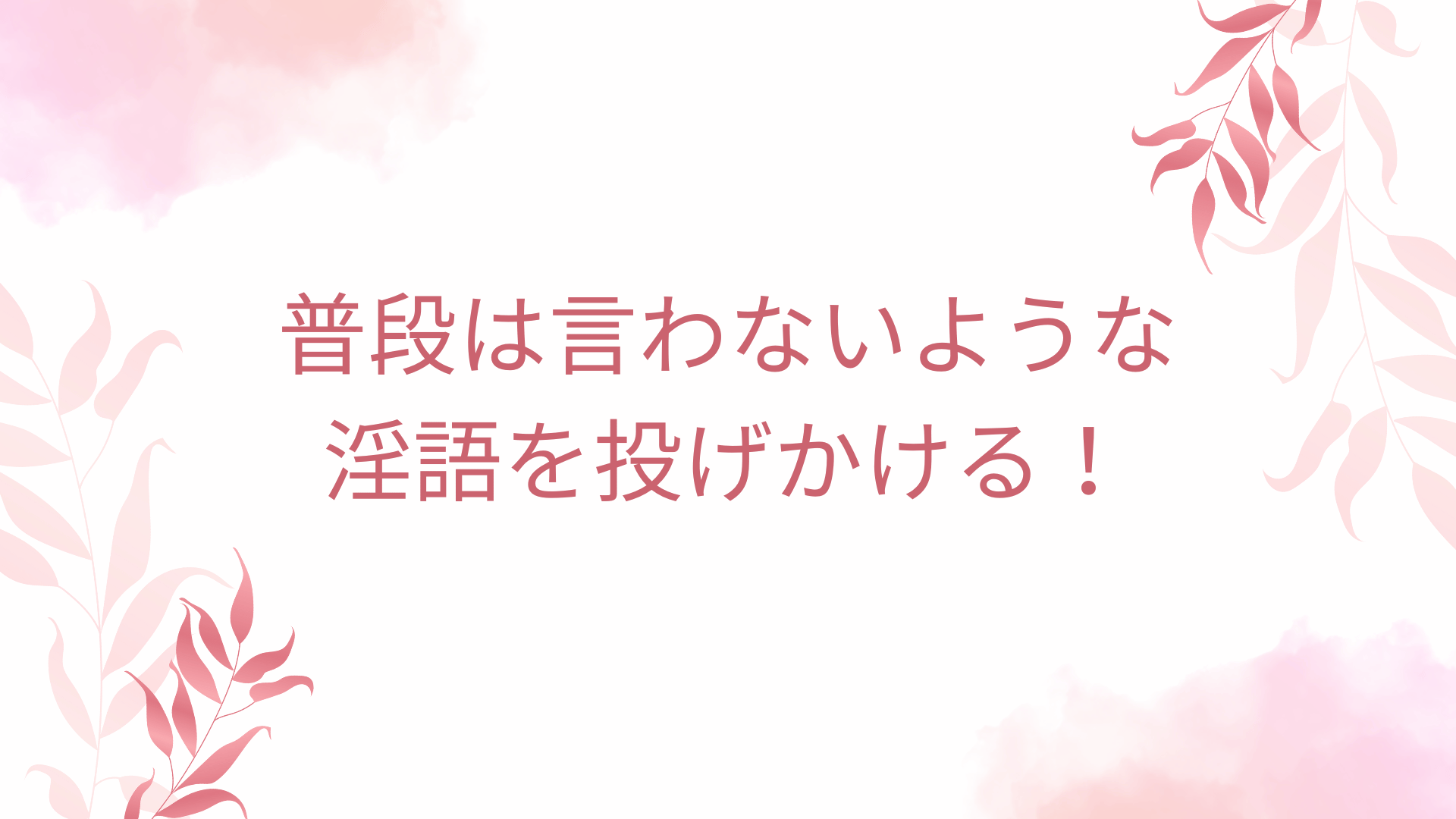 普段は言わないような淫語を投げかける！