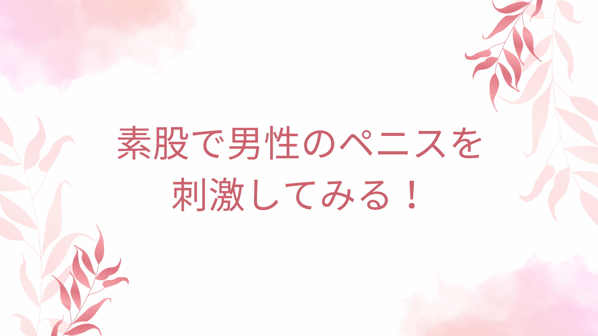 素股で男性のペニスを刺激してみる！