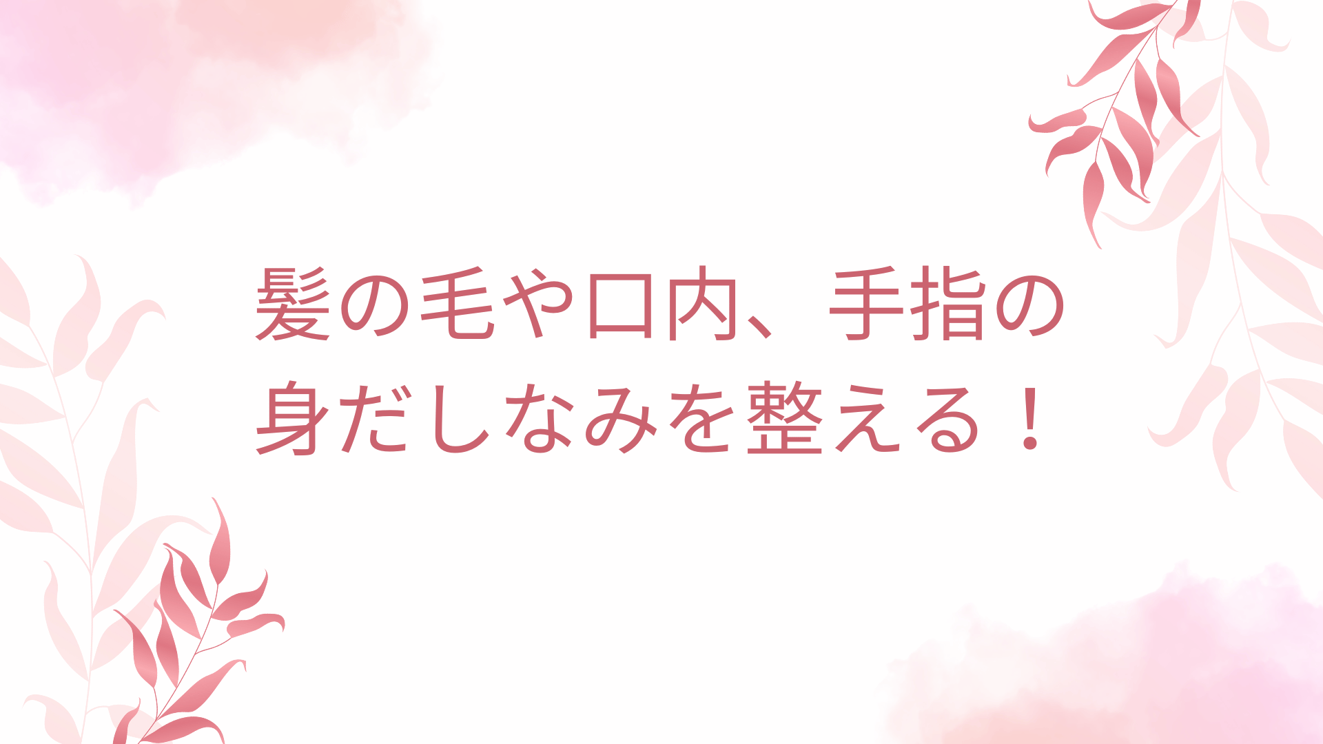 髪の毛や口内、手指の身だしなみを整える！