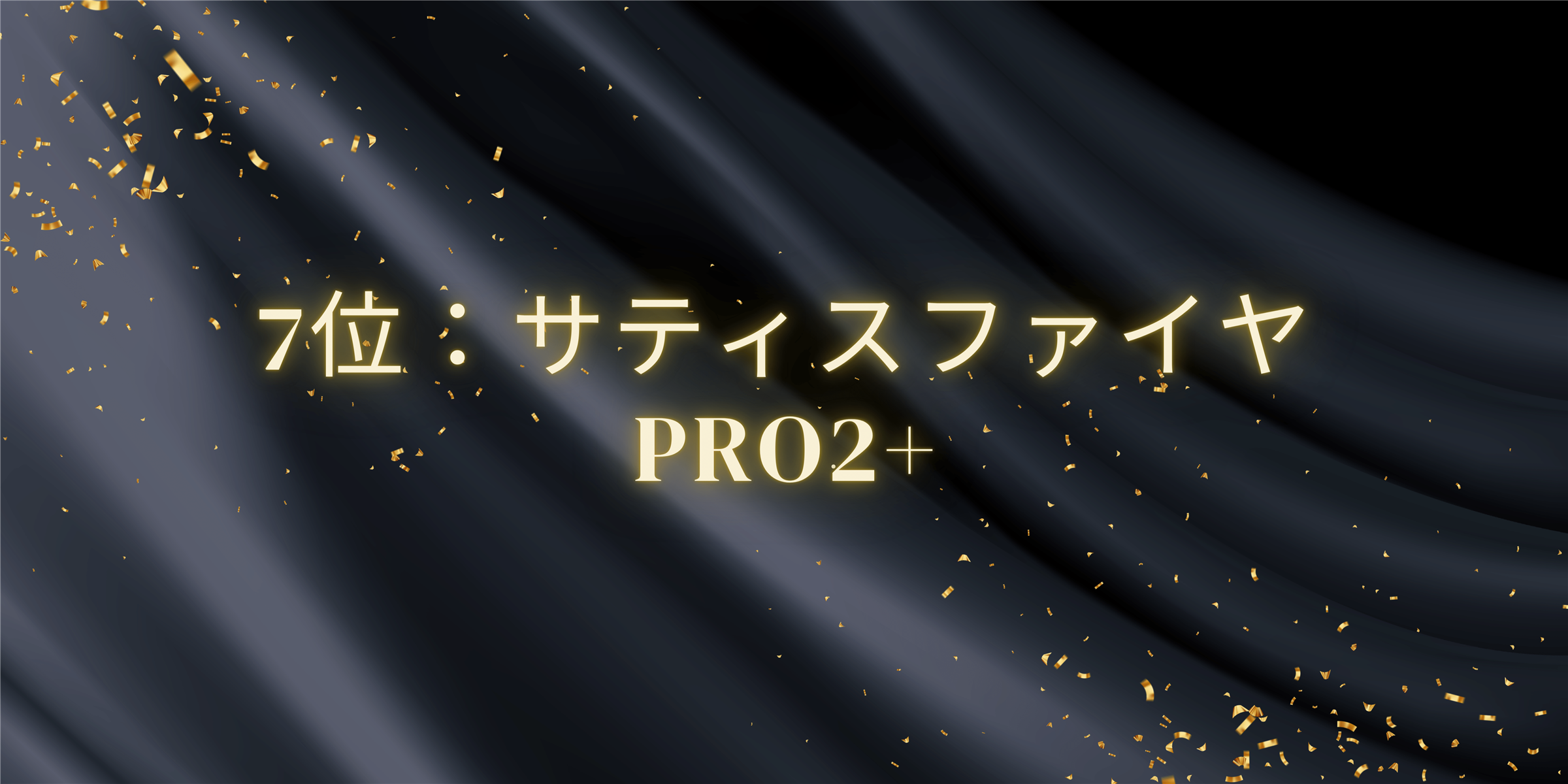 7位：サティスファイヤ Pro2+