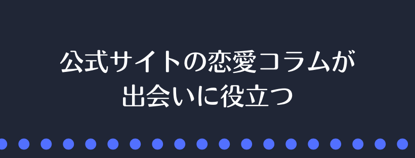 公式サイトの恋愛コラムが出会いに役立つ