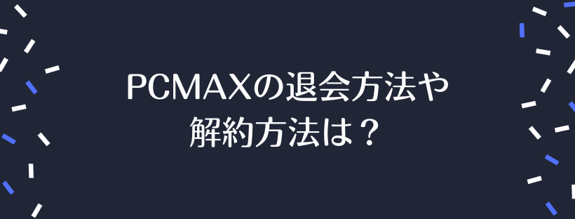 PCMAXの退会方法や解約方法は？