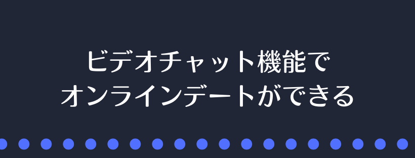 ビデオチャット機能でオンラインデートができる