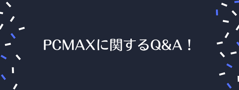 PCMAXに関するQ&A！