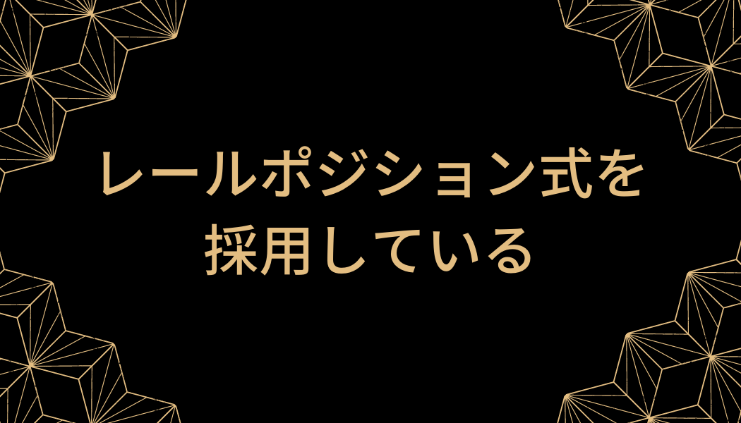 レールポジション式を採用している