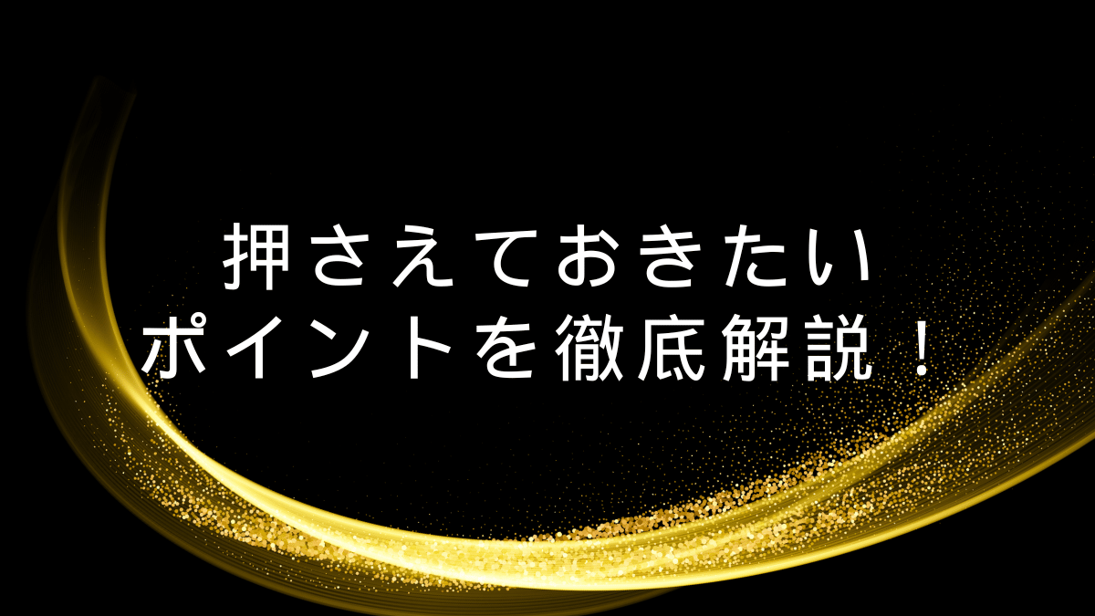 押さえておきたいポイントを徹底解説！