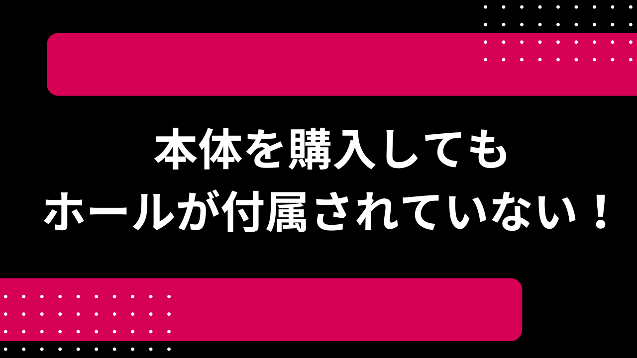 本体を購入してもホールが付属されていない