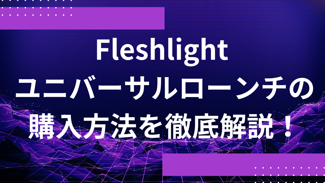 Fleshlight ユニバーサルローンチの購入方法を徹底解説！