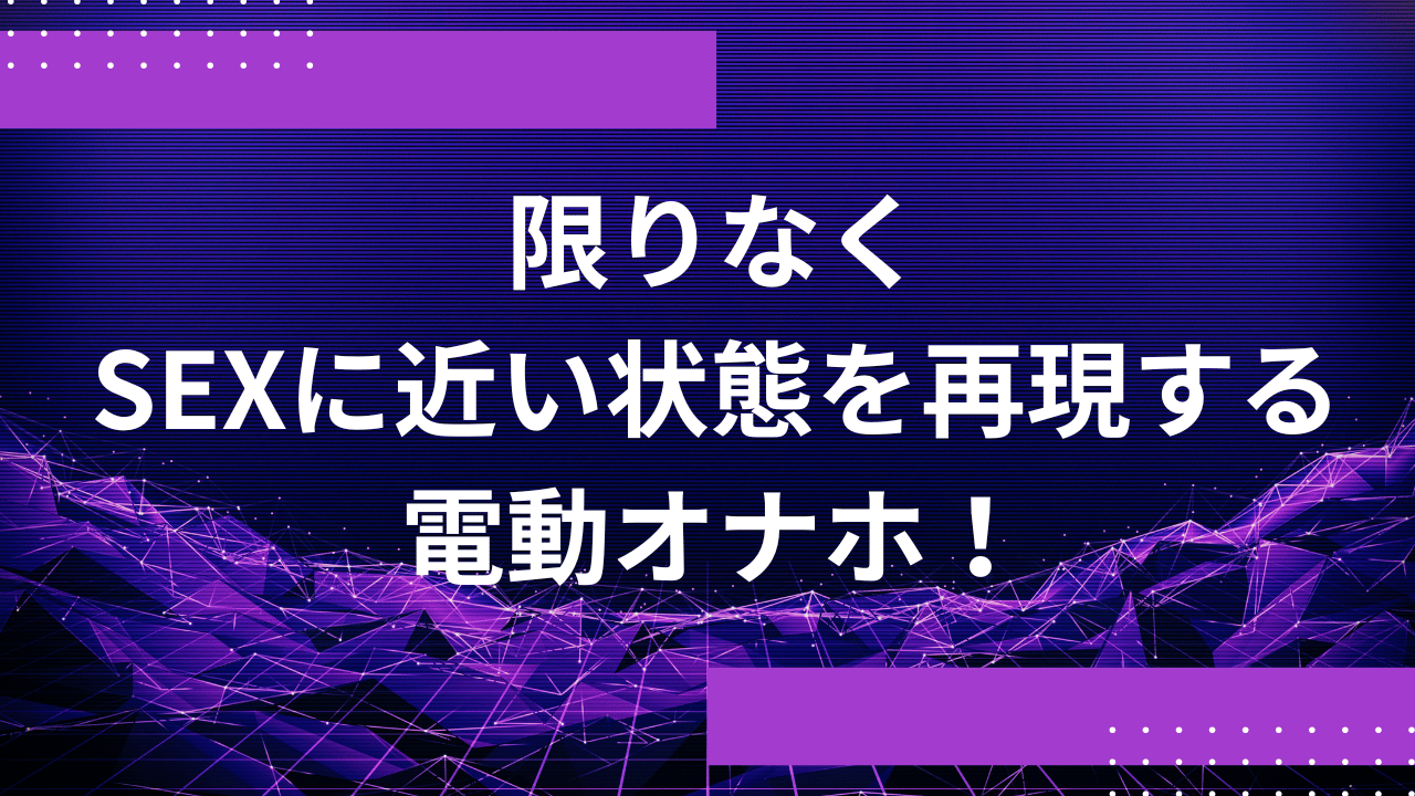 限りなくSEXに近い状態を再現する電動オナホ