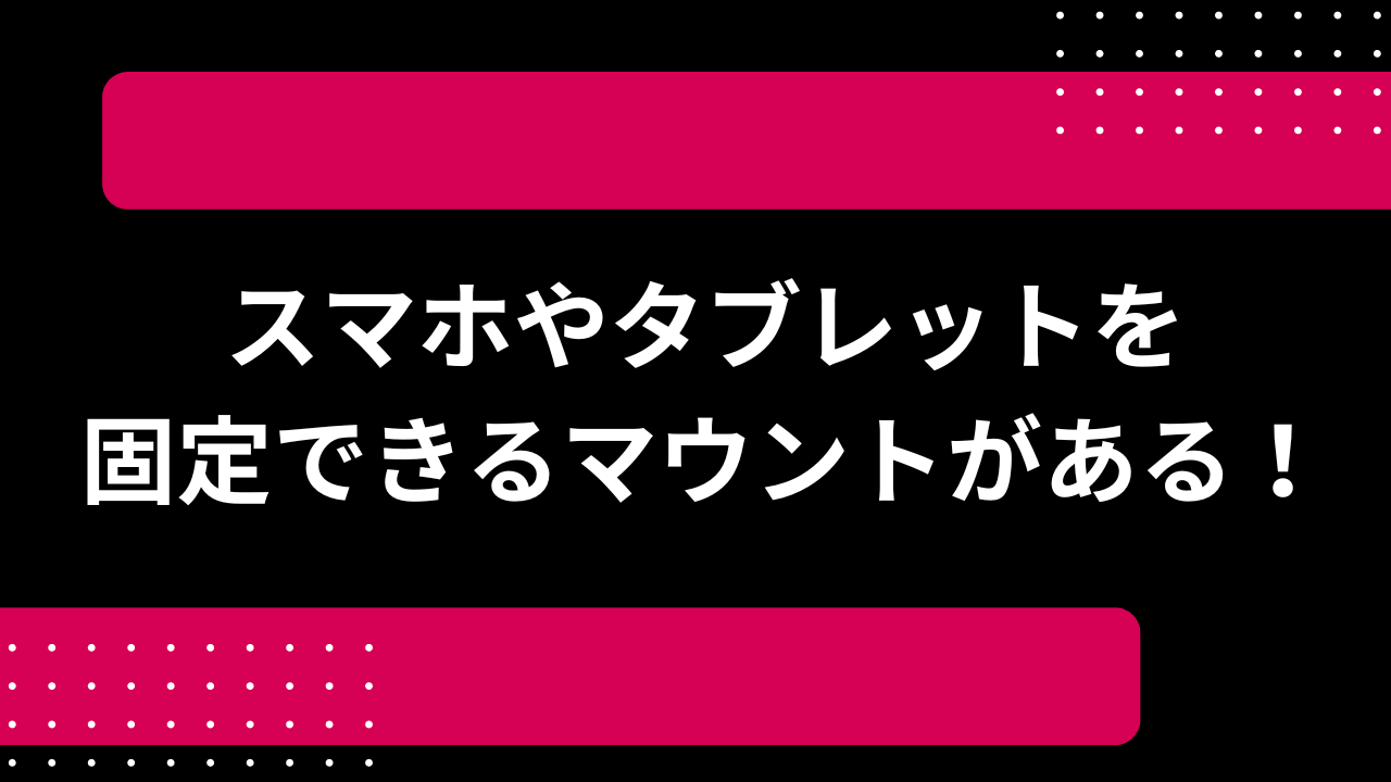 スマホやタブレットを固定できるマウントがある！