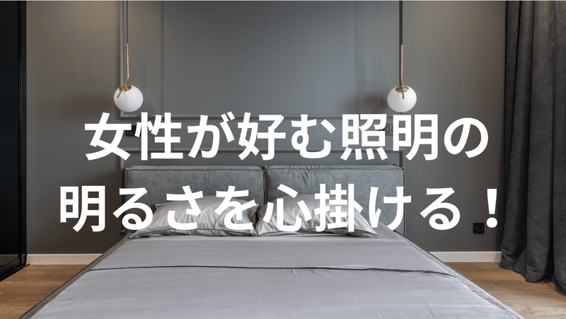 女性が好む照明の明るさを心掛ける！
