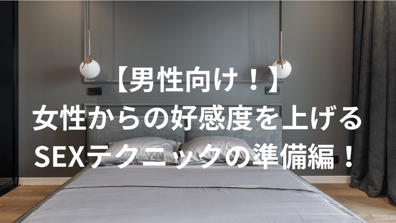 【男性向け！】女性からの好感度を上げるSEXテクニックの準備編