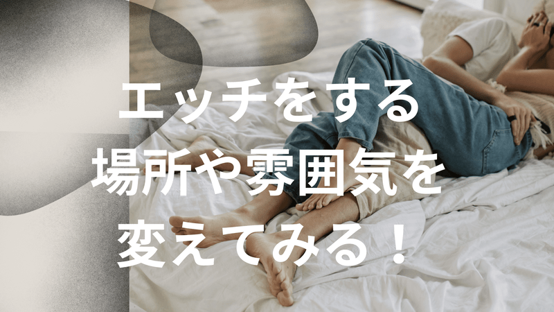 エッチをする場所や雰囲気を変えてみる！